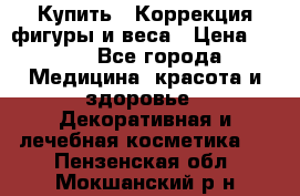 Купить : Коррекция фигуры и веса › Цена ­ 100 - Все города Медицина, красота и здоровье » Декоративная и лечебная косметика   . Пензенская обл.,Мокшанский р-н